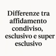 differenze tra affidamento condiviso esclusivo e super condiviso