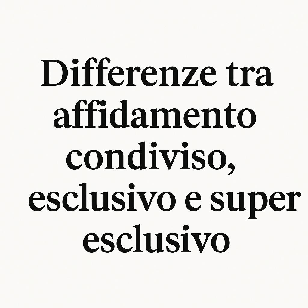differenze tra affidamento condiviso esclusivo e super condiviso